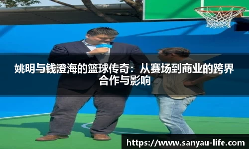 姚明与钱澄海的篮球传奇：从赛场到商业的跨界合作与影响