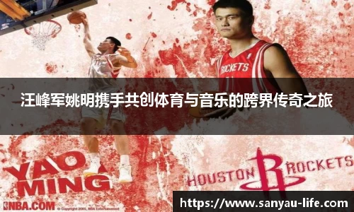 汪峰军姚明携手共创体育与音乐的跨界传奇之旅