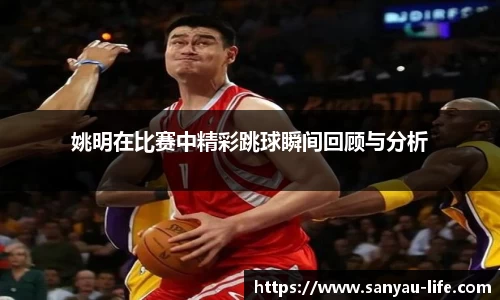 姚明在比赛中精彩跳球瞬间回顾与分析