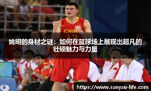 姚明的身材之谜：如何在篮球场上展现出超凡的壮硕魅力与力量