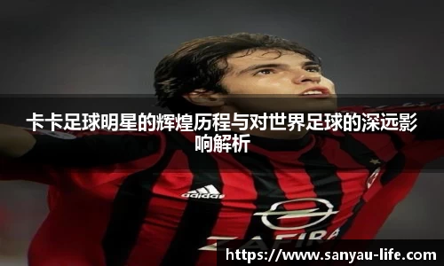 卡卡足球明星的辉煌历程与对世界足球的深远影响解析