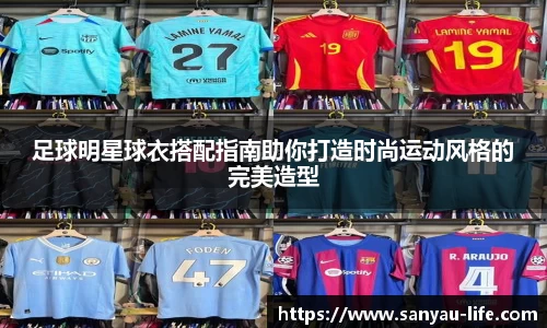 足球明星球衣搭配指南助你打造时尚运动风格的完美造型