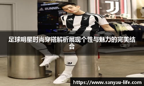 足球明星时尚穿搭解析展现个性与魅力的完美结合