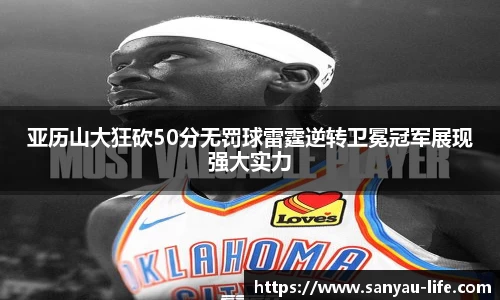 亚历山大狂砍50分无罚球雷霆逆转卫冕冠军展现强大实力