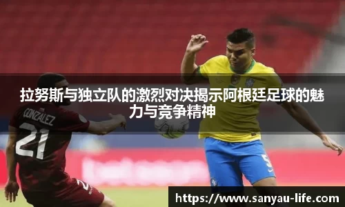 拉努斯与独立队的激烈对决揭示阿根廷足球的魅力与竞争精神