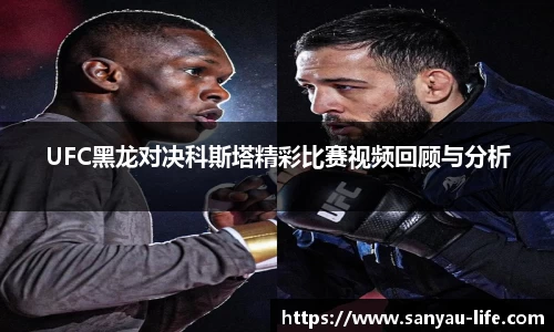 UFC黑龙对决科斯塔精彩比赛视频回顾与分析